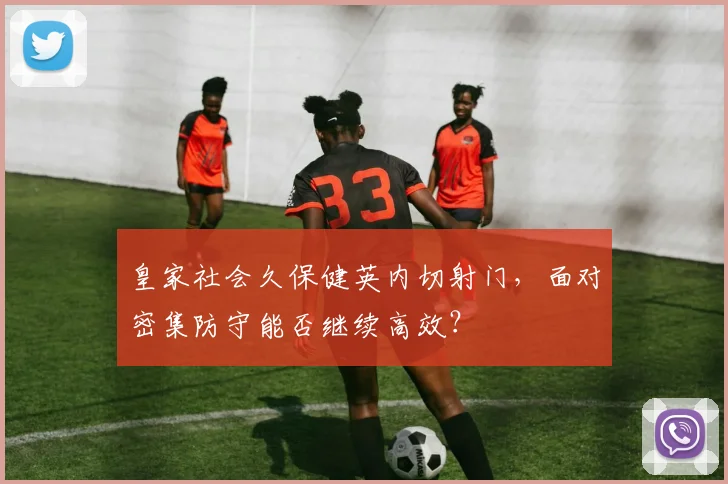 皇家社会久保健英内切射门，面对密集防守能否继续高效？
